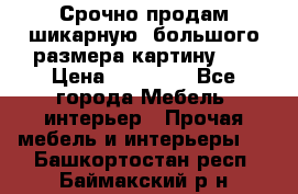 Срочно продам шикарную ,большого размера картину!!! › Цена ­ 20 000 - Все города Мебель, интерьер » Прочая мебель и интерьеры   . Башкортостан респ.,Баймакский р-н